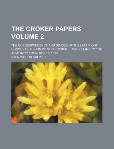 The Croker papers Volume 2; the correspondence and diaries of the late Right Honourable John Wilson Croker , Secretary to the Admiralty from 1809 to 1830 (9781150840258) by Croker, John Wilson
