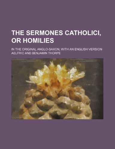 The Sermones Catholici, or Homilies; In the Original Anglo-Saxon, With an English Version (9781150842580) by Aelfric