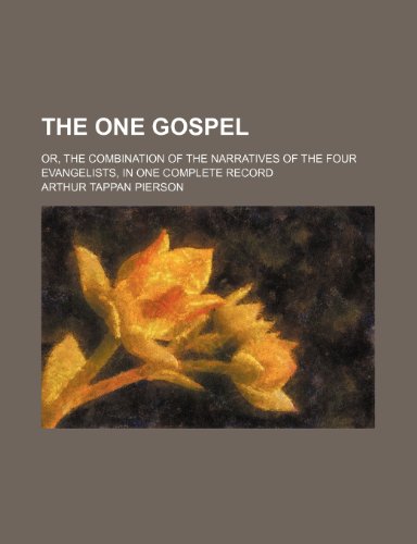 The One Gospel; Or, the Combination of the Narratives of the Four Evangelists, in One Complete Record (9781150844072) by Pierson, Arthur Tappan