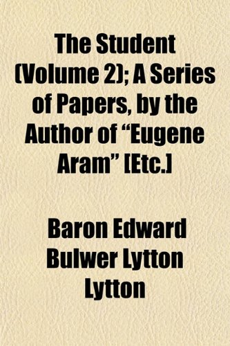 The Student (Volume 2); A Series of Papers, by the Author of "Eugene Aram" [Etc.] (9781150844089) by Lytton, Baron Edward Bulwer Lytton