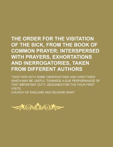 The Order for the Visitation of the Sick, From the Book of Common Prayer; Interspersed With Prayers, Exhortations and Inerrogatories, Taken From ... Which May Be Useful Towards a Due Performanc (9781150844126) by England, Church Of