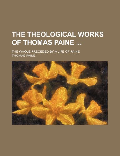 The Theological Works of Thomas Paine; The Whole Preceded by a Life of Paine (9781150844751) by Paine, Thomas