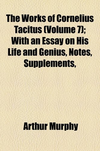 The Works of Cornelius Tacitus (Volume 7); With an Essay on His Life and Genius, Notes, Supplements, &c (9781150845369) by Murphy, Arthur