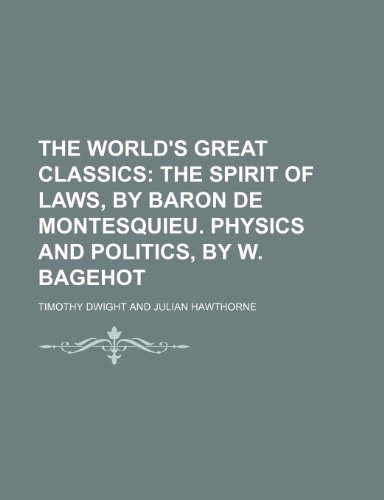 The World's Great Classics (Volume 11); The Spirit of Laws, by Baron de Montesquieu. Physics and Politics, by W. Bagehot (9781150847318) by Dwight, Timothy
