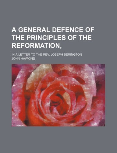 A General Defence of the Principles of the Reformation,; In a Letter to the Rev. Joseph Berington (9781150849275) by Hawkins, John