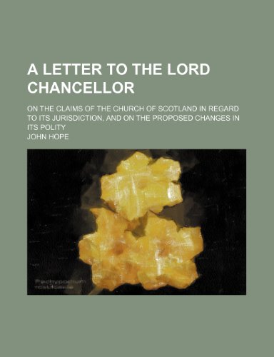 A Letter to the Lord Chancellor; On the Claims of the Church of Scotland in Regard to Its Jurisdiction, and on the Proposed Changes in Its Polity (9781150850806) by Hope, John