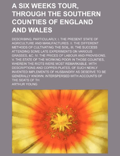 A six weeks tour, through the southern counties of England and Wales; Describing, particularly, I. The present state of agriculture and manufactures. ... success attending some late experiments on va (9781150851704) by Young, Arthur