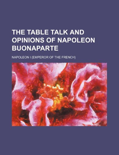 The Table Talk and Opinions of Napoleon Buonaparte (9781150854248) by I, Napoleon