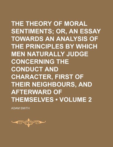 The Theory of Moral Sentiments (Volume 2); Or, an Essay Towards an Analysis of the Principles by Which Men Naturally Judge Concerning the Conduct and ... Their Neighbours, and Afterward of Themselves (9781150854644) by Smith, Adam