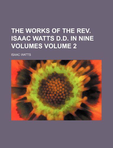 The works of the Rev. Isaac Watts D.D. in nine volumes Volume 2 - Isaac Watts