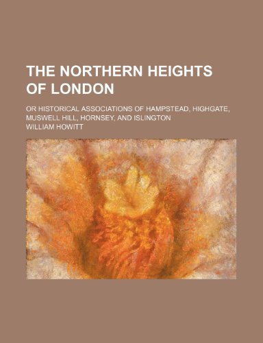 The Northern Heights of London; Or Historical Associations of Hampstead, Highgate, Muswell Hill, Hornsey, and Islington (9781150856136) by Howitt, William