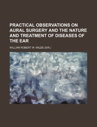 Stock image for PRACTICAL OBSERVATIONS ON AURAL SURGERY AND THE NATURE AND TREATMENT OF DISEASES OF THE EAR. for sale by Hay Cinema Bookshop Limited