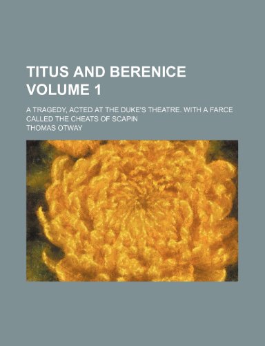 Titus and Berenice Volume 1; a tragedy, acted at the Duke's theatre. With a farce called the Cheats of Scapin (9781150858291) by Otway, Thomas