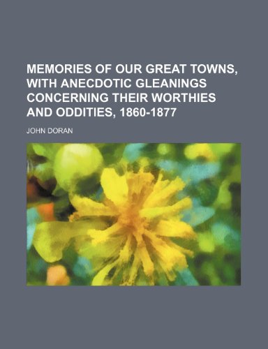 Memories of Our Great Towns, with Anecdotic Gleanings Concerning Their Worthies and Oddities, 1860-1877 (9781150859335) by Doran, John