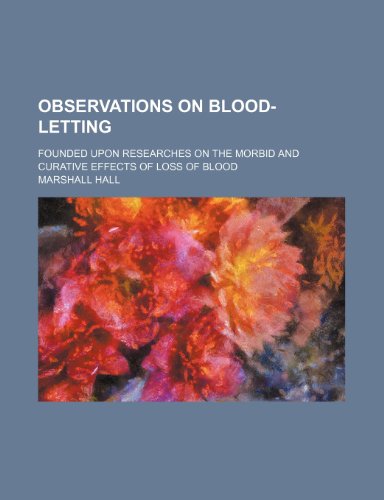 Observations on Blood-Letting; Founded Upon Researches on the Morbid and Curative Effects of Loss of Blood (9781150860621) by Hall, Marshall