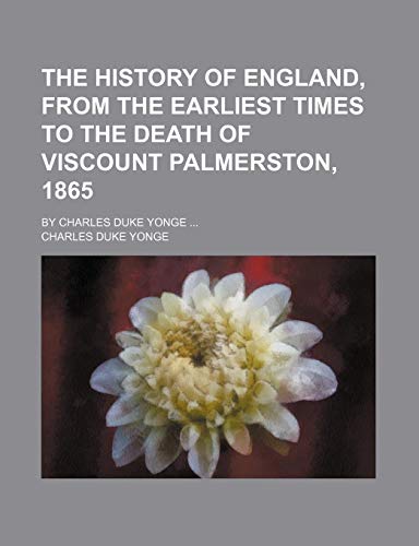 The history of England, from the earliest times to the death of Viscount Palmerston, 1865; By Charles Duke Yonge (9781150862311) by Yonge, Charles Duke