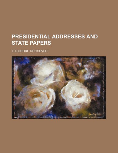 Presidential Addresses and State Papers (Volume 16) (9781150862885) by Roosevelt, Theodore