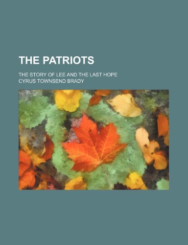 The Patriots; The Story of Lee and the Last Hope (9781150866340) by Brady, Cyrus Townsend