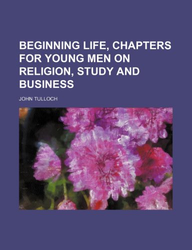 Beginning life, chapters for young men on religion, study and business (9781150871399) by Tulloch, John