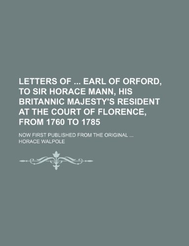 Letters of earl of Orford, to sir Horace Mann, his britannic Majesty's resident at the court of Florence, from 1760 to 1785; now first published from the original (9781150873751) by Walpole, Horace