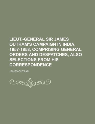 9781150874246: Lieut.-General Sir James Outram's Campaign in India, 1857-1858, Comprising General Orders and Despatches, Also Selections from His Correspondence