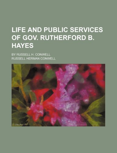 Life and public services of Gov. Rutherford B. Hayes; By Russell H. Conwell (9781150874666) by Conwell, Russell Herman