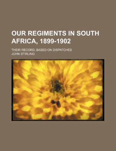 Our Regiments in South Africa, 1899-1902; Their Record, Based on Dispatches (9781150876141) by Stirling, John