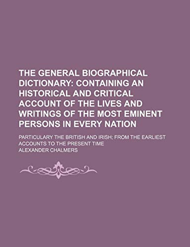 The General Biographical Dictionary (Volume 6); Containing an Historical and Critical Account of the Lives and Writings of the Most Eminent Persons in ... the Earliest Accounts to the Present Time (9781150877391) by Chalmers, Alexander