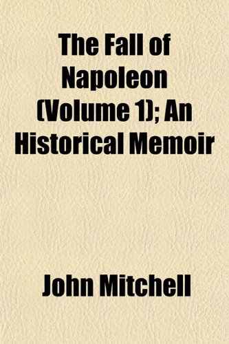 The Fall of Napoleon (Volume 1); An Historical Memoir (9781150878695) by Mitchell, John