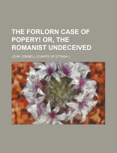 The Forlorn Case of Popery! Or, the Romanist Undeceived (9781150879791) by Connell, John