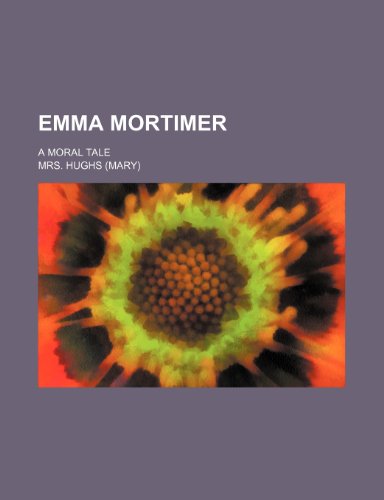 Emma Mortimer; A Moral Tale (9781150883941) by Hughs, Mrs.