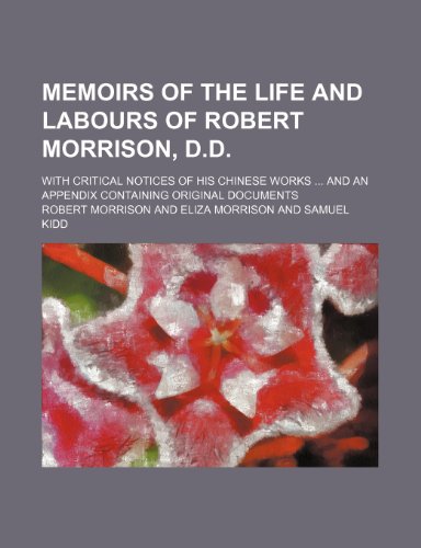 Memoirs of the Life and Labours of Robert Morrison, D.D.; With Critical Notices of His Chinese Works and an Appendix Containing Original Documents (9781150887130) by Morrison, Robert