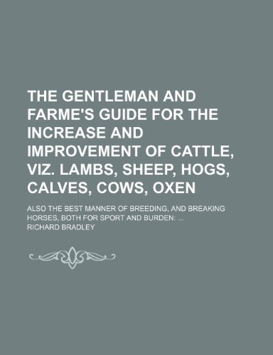 The Gentleman and Farme's Guide for the Increase and Improvement of Cattle, Viz. Lambs, Sheep, Hogs, Calves, Cows, Oxen; Also the Best Manner of Breed (9781150888342) by Bradley, Richard