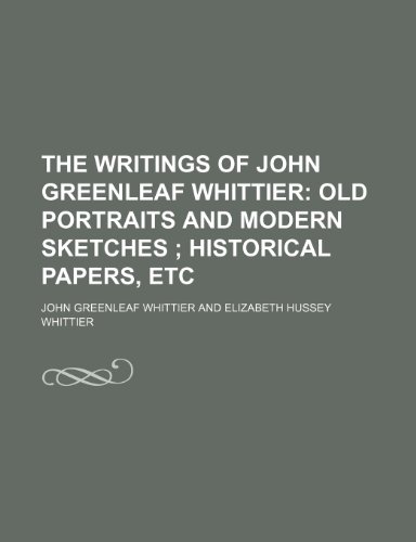 The Writings of John Greenleaf Whittier (Volume 6); Old Portraits and Modern Sketches Historical Papers, Etc (9781150889431) by Whittier, John Greenleaf