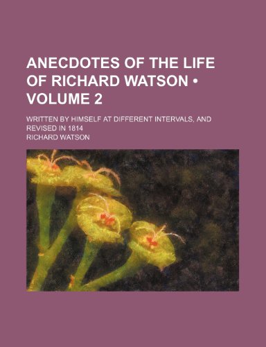 Anecdotes of the Life of Richard Watson (Volume 2); Written by Himself at Different Intervals, and Revised in 1814 (9781150893520) by Watson, Richard