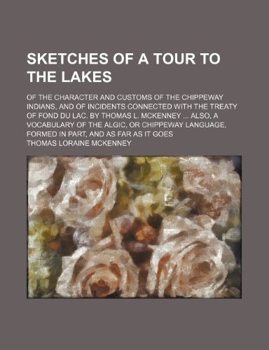 Sketches of a Tour to the Lakes; Of the Character and Customs of the Chippeway Indians, and of Incidents Connected With the Treaty of Fond Du Lac. by ... Language, Formed in Part, and as Far as (9781150898587) by Mckenney, Thomas Loraine