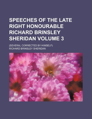 Speeches of the late Right Honourable Richard Brinsley Sheridan; (Several corrected by himself) Volume 3 (9781150899713) by Sheridan, Richard Brinsley