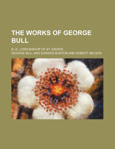 The Works of George Bull (Volume 7); D. D., Lord Bishop of St. David's (9781150901157) by Bull, George