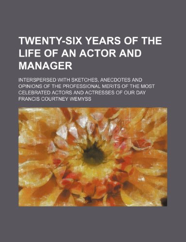 9781150901850: Twenty-six years of the life of an actor and manager; interspersed with sketches, anecdotes and opinions of the professional merits of the most celebrated actors and actresses of our day