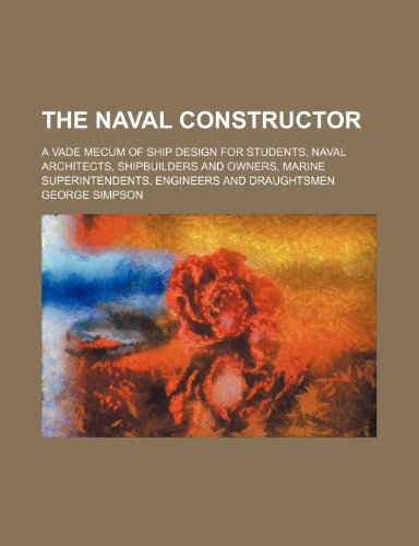 The naval constructor; a vade mecum of ship design for students, naval architects, shipbuilders and owners, marine superintendents, engineers and draughtsmen (9781150902239) by George Simpson