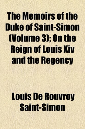 The Memoirs of the Duke of Saint-Simon (Volume 3); On the Reign of Louis Xiv and the Regency (9781150902673) by Saint-Simon, Louis De Rouvroy