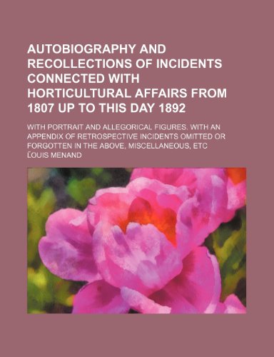 Autobiography and recollections of incidents connected with horticultural affairs from 1807 up to this day 1892; With portrait and allegorical ... or forgotten in the above, miscellaneous, etc (9781150905261) by Menand, LÌ†ouis