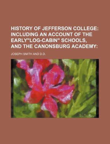 HISTORY OF JEFFERSON COLLEGE; INCLUDING AN ACCOUNT OF THE EARLY"LOG-CABIN" SCHOOLS, AND THE CANONSBURG ACADEMY (9781150905735) by Smith, Joseph