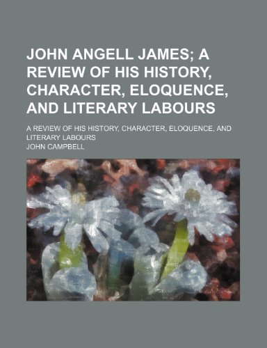 John Angell James; A Review of His History, Character, Eloquence, and Literary Labours. a Review of His History, Character, Eloquence, and Literary Labours (9781150906206) by Campbell, John