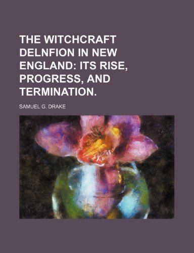 THE Witchcraft Delnfion in NEW ENGLAND; ITS RISE, PROGRESS, AND TERMINATION. (9781150910326) by Drake, Samuel G.