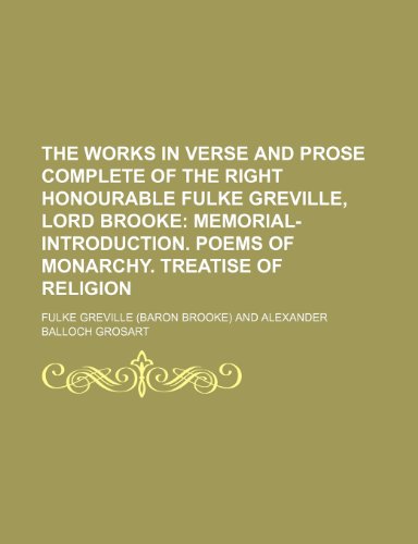 The Works in Verse and Prose Complete of the Right Honourable Fulke Greville, Lord Brooke (Volume 1); Memorial-Introduction. Poems of Monarchy. Treatise of Religion (9781150910654) by Greville, Fulke