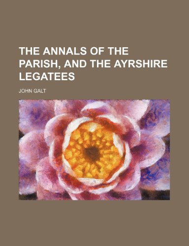 The Annals of the Parish, and the Ayrshire Legatees (9781150911422) by Galt, John