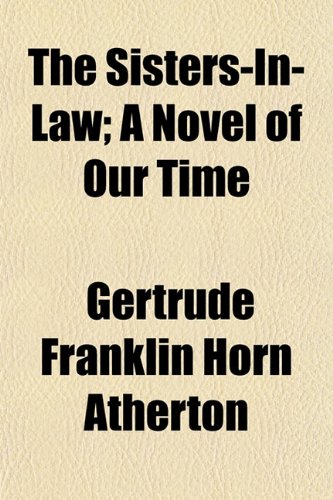 The Sisters-In-Law; A Novel of Our Time (9781150912627) by Atherton, Gertrude Franklin Horn
