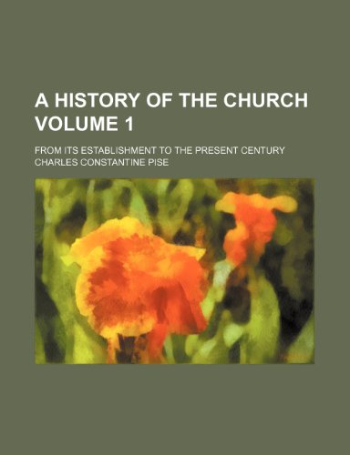 A history of the Church Volume 1; from its establishment to the present century (9781150914287) by Charles Constantine Pise