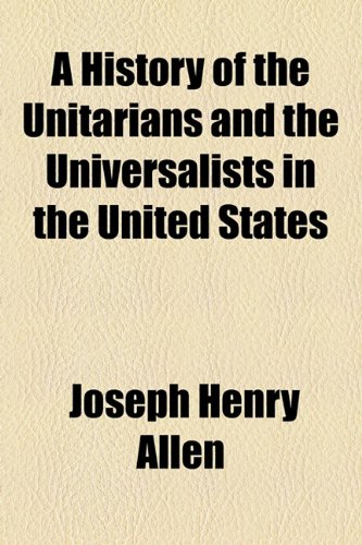 A History of the Unitarians and the Universalists in the United States (9781150914492) by Allen, Joseph Henry